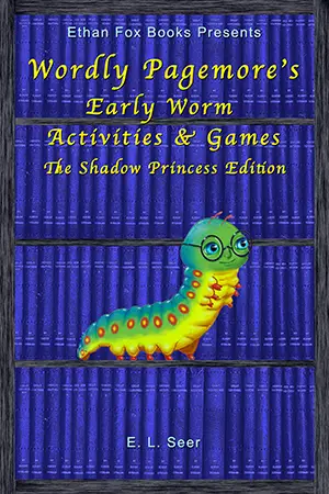 Front cover “Ethan Fox Books Presents: Wordly Pagemore’s Early Worm Activities & Games: The Shadow Princess Edition” E L Seer